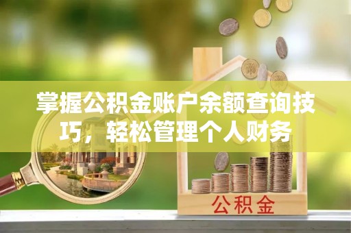 台州掌握公积金账户余额查询技巧，轻松管理个人财务