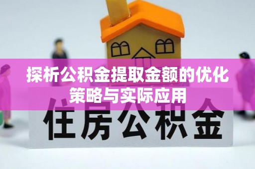 台州探析公积金提取金额的优化策略与实际应用