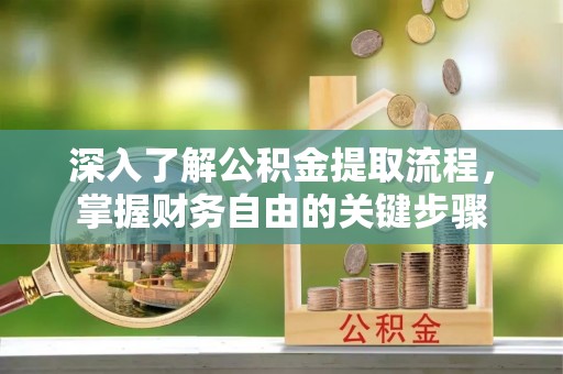 台州深入了解公积金提取流程，掌握财务自由的关键步骤