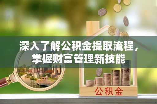 台州深入了解公积金提取流程，掌握财富管理新技能