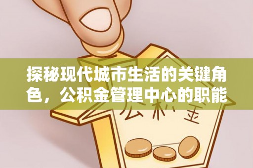 台州探秘现代城市生活的关键角色，公积金管理中心的职能与影响