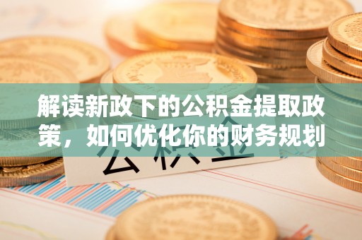 台州解读新政下的公积金提取政策，如何优化你的财务规划