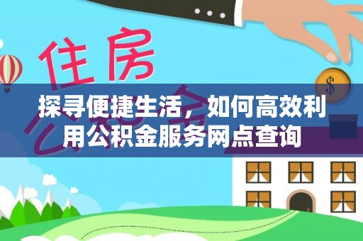 台州探寻便捷生活，如何高效利用公积金服务网点查询