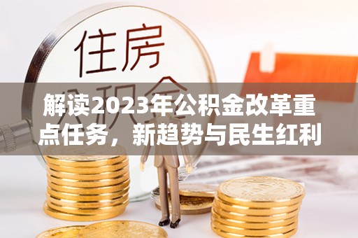 台州解读2023年公积金改革重点任务，新趋势与民生红利