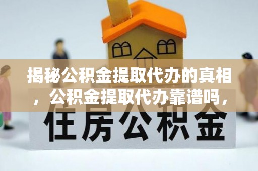 台州揭秘公积金提取代办的真相，公积金提取代办靠谱吗，如何选择专业服务？