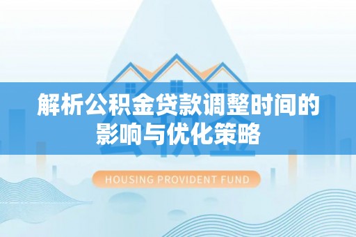 台州解析公积金贷款调整时间的影响与优化策略
