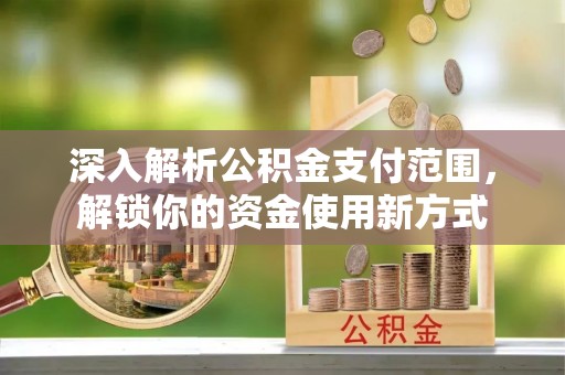 台州深入解析公积金支付范围，解锁你的资金使用新方式