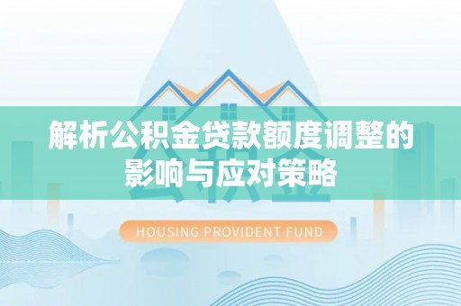 台州解析公积金贷款额度调整的影响与应对策略