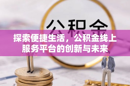 台州探索便捷生活，公积金线上服务平台的创新与未来