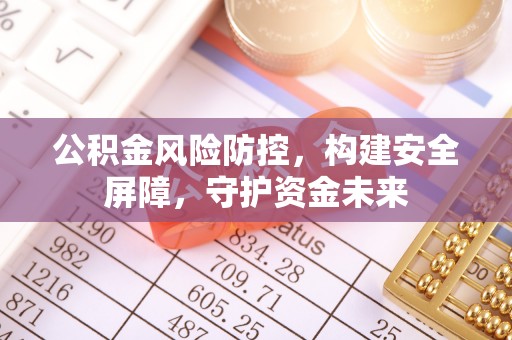 台州公积金风险防控，构建安全屏障，守护资金未来