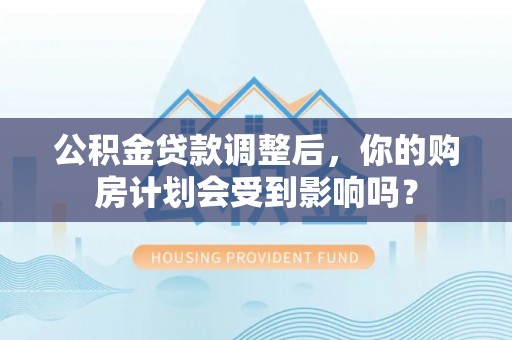 台州公积金贷款调整后，你的购房计划会受到影响吗？