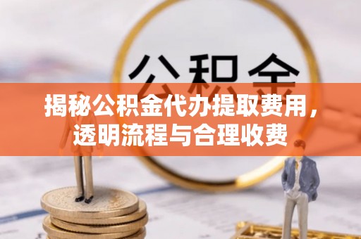 台州揭秘公积金代办提取费用，透明流程与合理收费