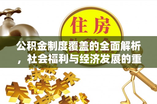 台州公积金制度覆盖的全面解析，社会福利与经济发展的重要纽带