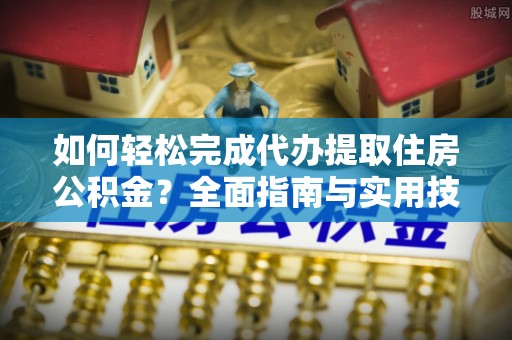 台州如何轻松完成代办提取住房公积金？全面指南与实用技巧