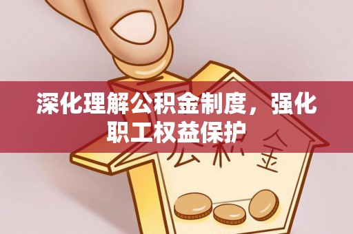 台州深化理解公积金制度，强化职工权益保护