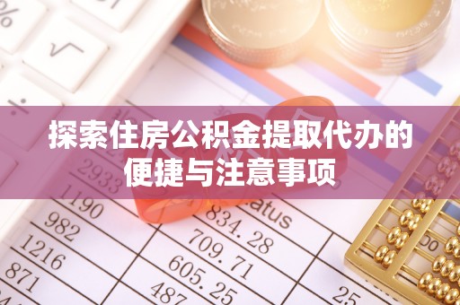 台州探索住房公积金提取代办的便捷与注意事项