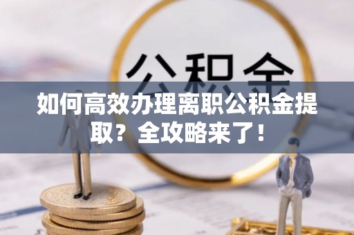 台州如何高效办理离职公积金提取？全攻略来了！