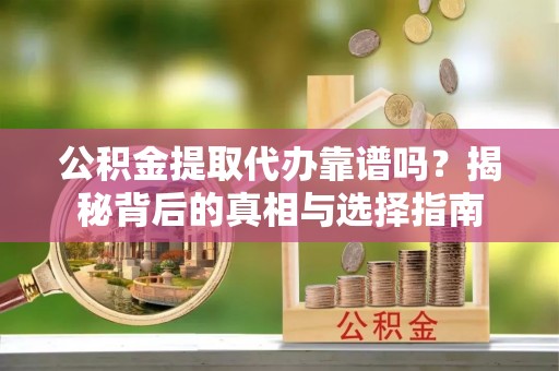 台州公积金提取代办靠谱吗？揭秘背后的真相与选择指南