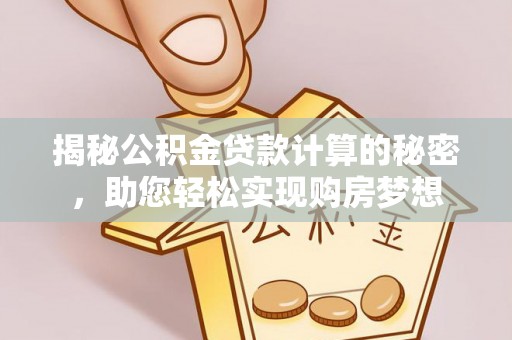 台州揭秘公积金贷款计算的秘密，助您轻松实现购房梦想