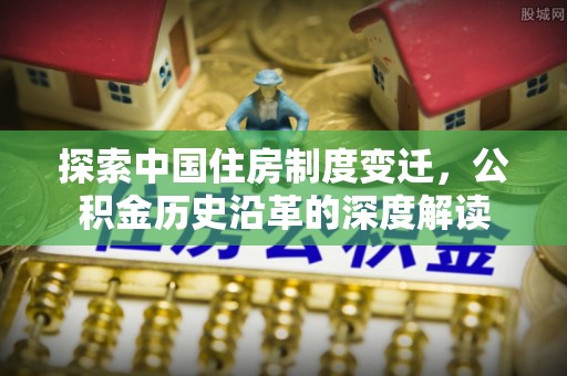 台州探索中国住房制度变迁，公积金历史沿革的深度解读