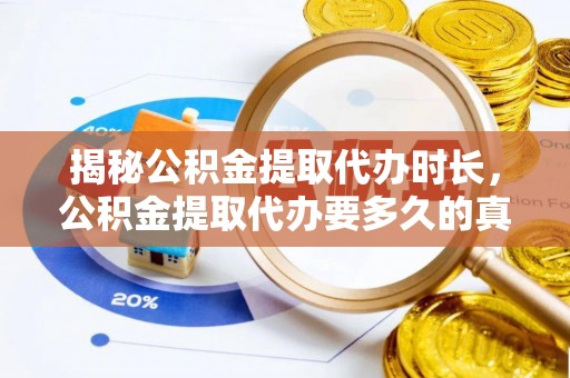 台州揭秘公积金提取代办时长，公积金提取代办要多久的真相与攻略