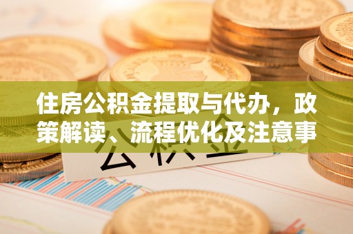 台州住房公积金提取与代办，政策解读、流程优化及注意事项