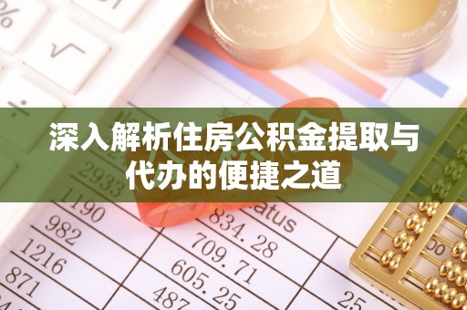 台州深入解析住房公积金提取与代办的便捷之道