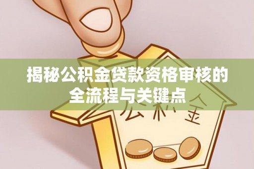 台州揭秘公积金贷款资格审核的全流程与关键点