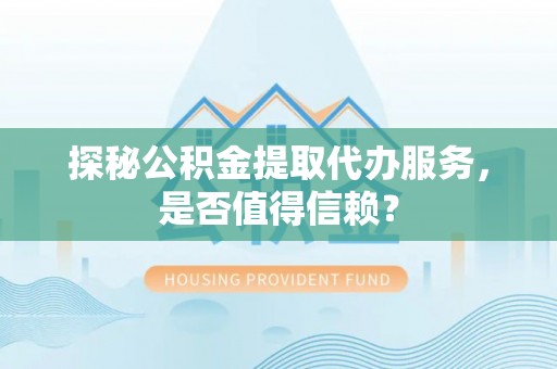 台州探秘公积金提取代办服务，是否值得信赖？