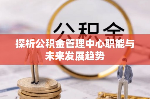 台州探析公积金管理中心职能与未来发展趋势