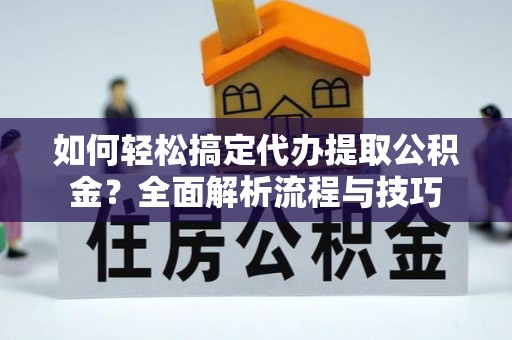 台州如何轻松搞定代办提取公积金？全面解析流程与技巧