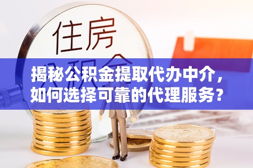 台州揭秘公积金提取代办中介，如何选择可靠的代理服务？