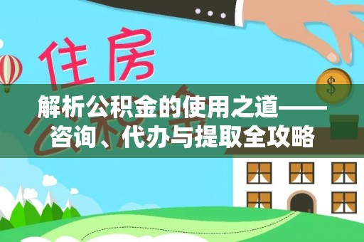 台州解析公积金的使用之道——咨询、代办与提取全攻略