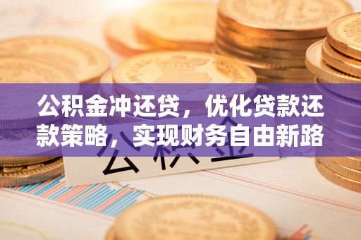 台州公积金冲还贷，优化贷款还款策略，实现财务自由新路径