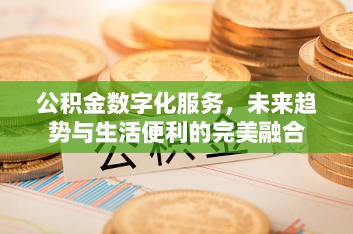 台州公积金数字化服务，未来趋势与生活便利的完美融合