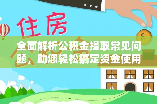 台州全面解析公积金提取常见问题，助您轻松搞定资金使用
