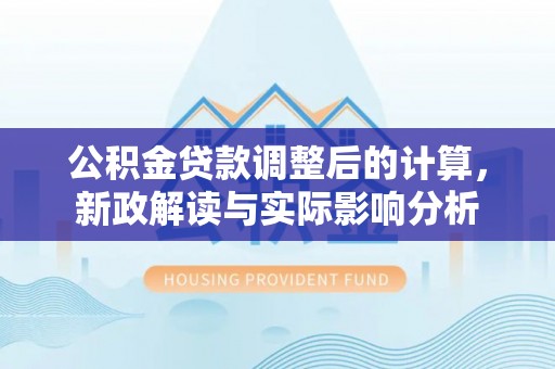 台州公积金贷款调整后的计算，新政解读与实际影响分析