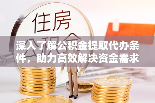 台州深入了解公积金提取代办条件，助力高效解决资金需求