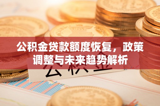 台州公积金贷款额度恢复，政策调整与未来趋势解析