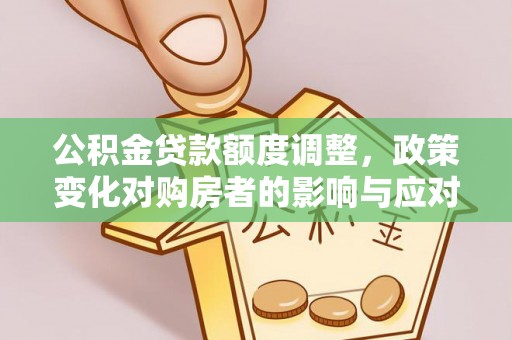 台州公积金贷款额度调整，政策变化对购房者的影响与应对策略