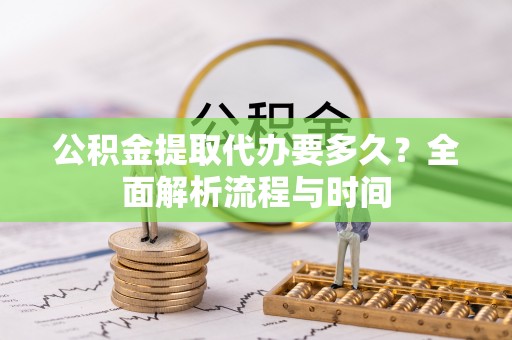 台州公积金提取代办要多久？全面解析流程与时间