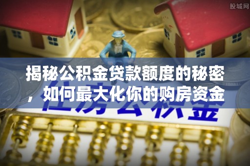 台州揭秘公积金贷款额度的秘密，如何最大化你的购房资金