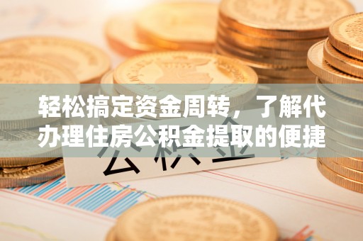 台州轻松搞定资金周转，了解代办理住房公积金提取的便捷之道