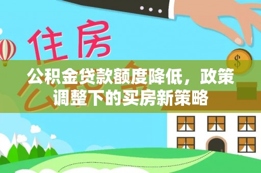 台州公积金贷款额度降低，政策调整下的买房新策略