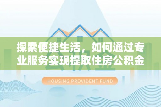 台州探索便捷生活，如何通过专业服务实现提取住房公积金代办