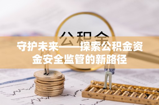 台州守护未来——探索公积金资金安全监管的新路径