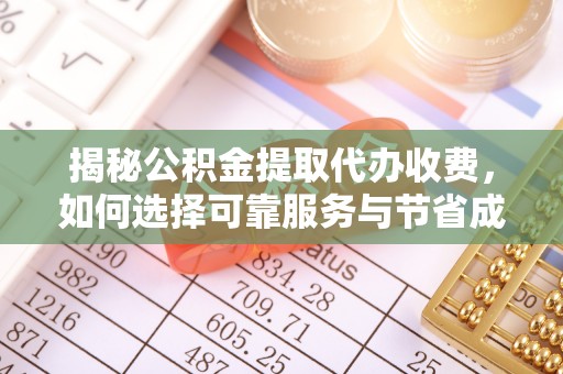 台州揭秘公积金提取代办收费，如何选择可靠服务与节省成本？
