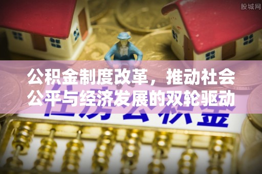 台州公积金制度改革，推动社会公平与经济发展的双轮驱动