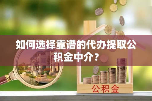 台州如何选择靠谱的代办提取公积金中介？
