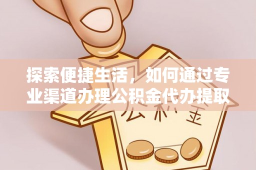 台州探索便捷生活，如何通过专业渠道办理公积金代办提取业务